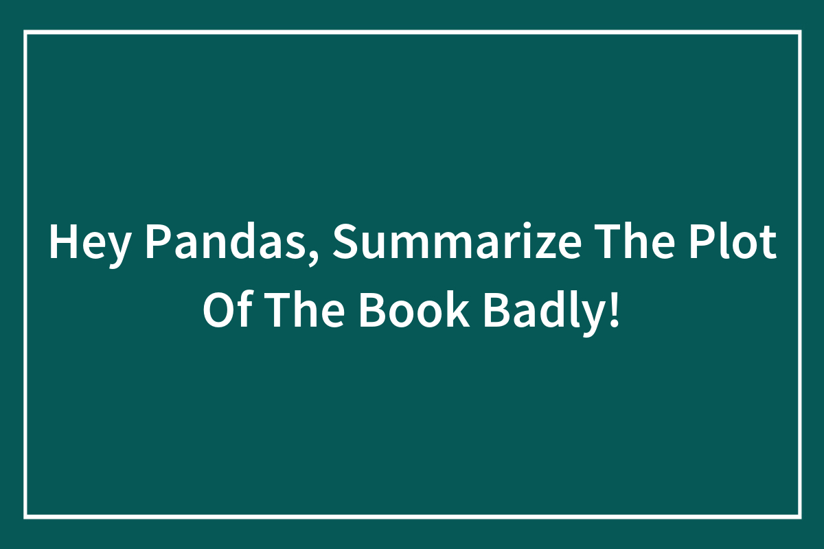 Hey Pandas, Summarize The Plot Of The Book Badly! | Bored Panda