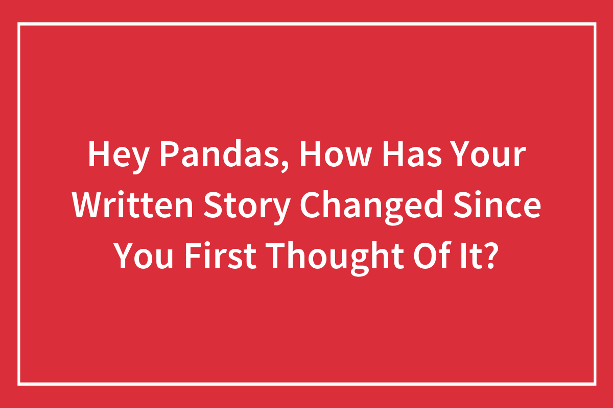 Hey Pandas, How Has Your Written Story Changed Since You First Thought