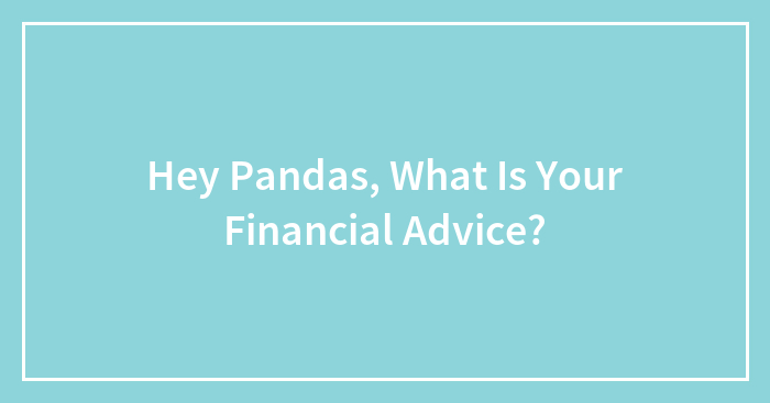 Hey Pandas, What Is Your Financial Advice? (Closed)