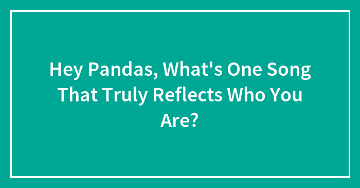 Hey Pandas, What’s One Song That Truly Reflects Who You Are? (Closed)