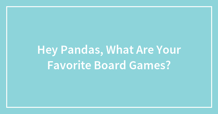 Hey Pandas, What Are Your Favorite Board Games? (Closed)