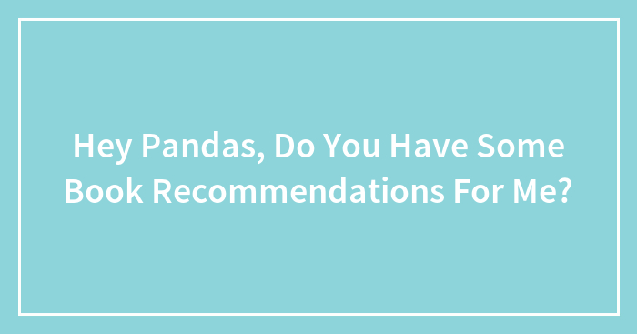 Hey Pandas, Do You Have Some Book Recommendations For Me? (Closed)