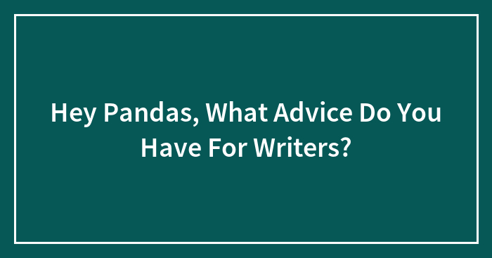 Hey Pandas, What Advice Do You Have For Writers?