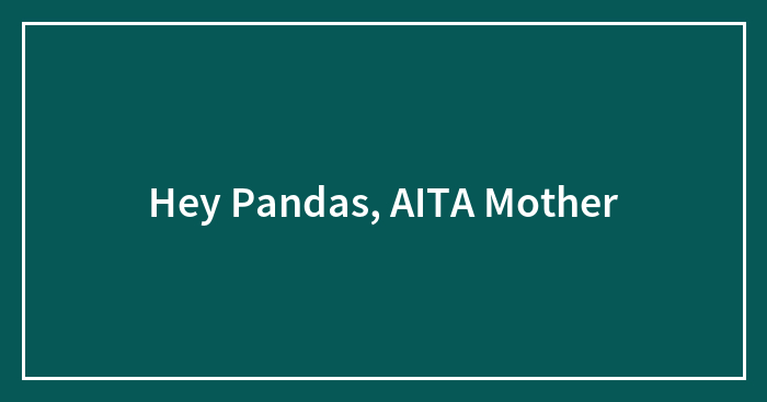 Hey Pandas, AITA Mother (Closed)