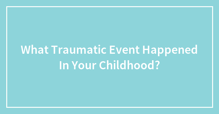 What Traumatic Event Happened In Your Childhood?