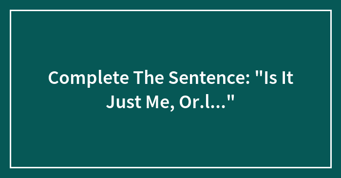Hey, Pandas: Complete The Sentence: “Is It Just Me, Or…”