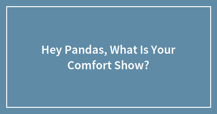 Hey Pandas, What Is Your Comfort Show? (Closed)