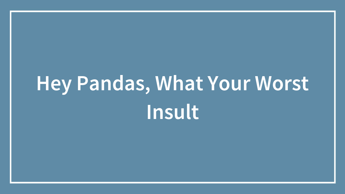 Hey Pandas, What Your Worst Insult