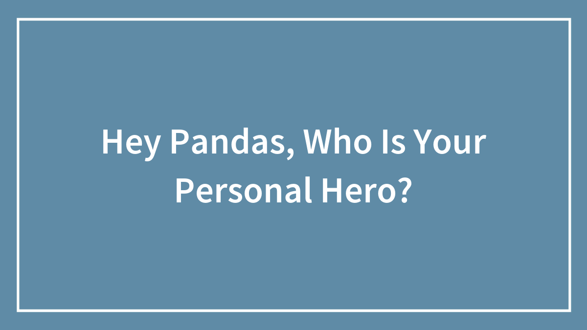 Hey Pandas, Who Is Your Personal Hero?