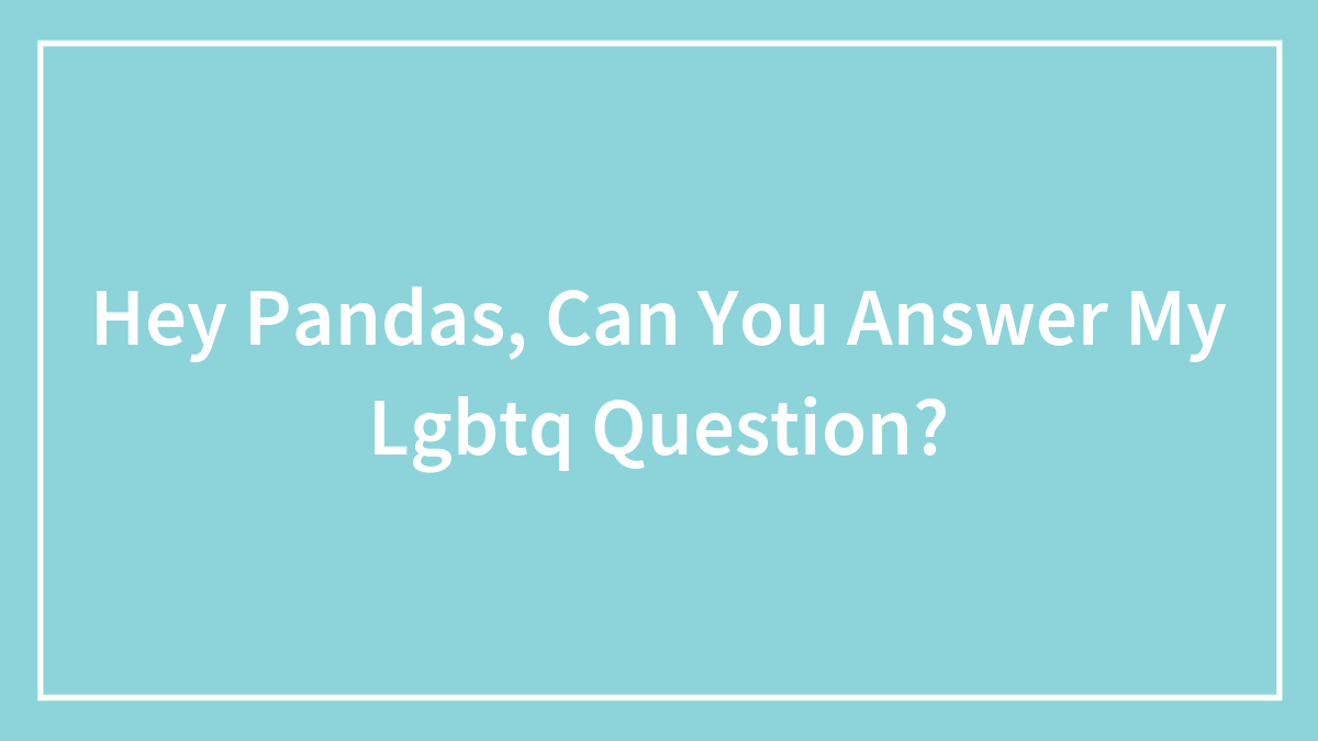 Hey Pandas, Can You Answer My Lgbtq Question?