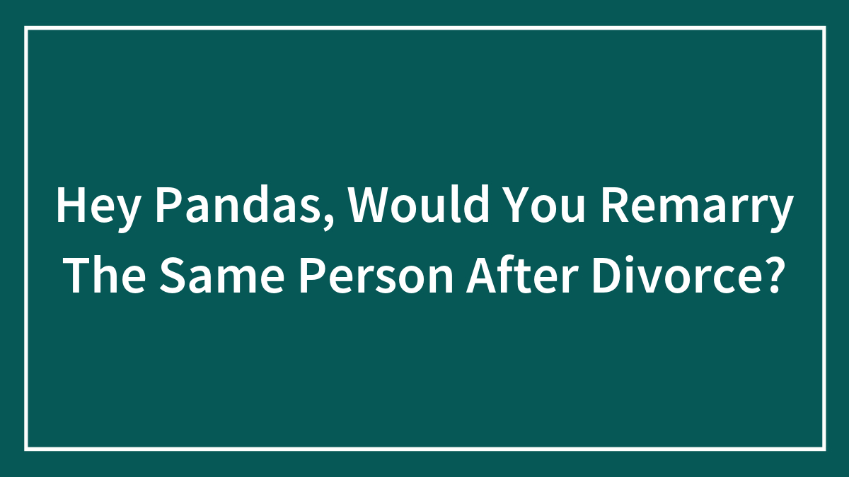 Hey Pandas, Would You Remarry The Same Person After Divorce?