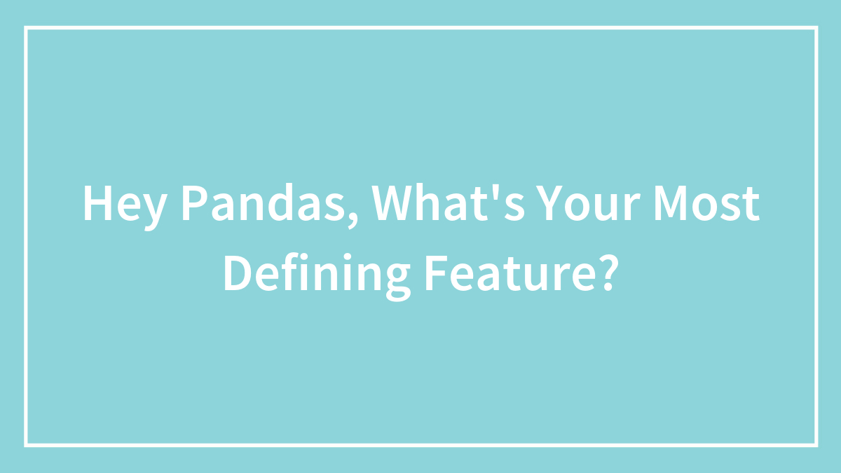 Hey Pandas, What’s Your Most Defining Feature? (Closed)