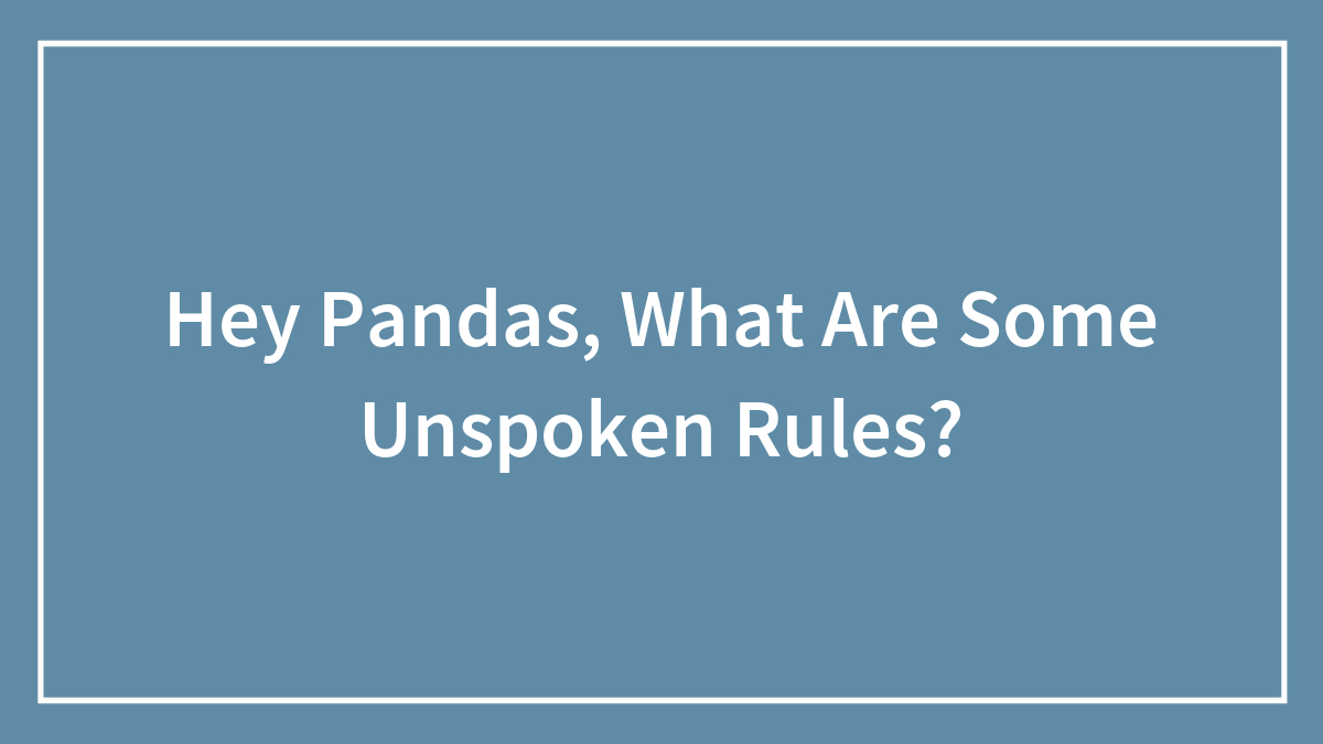 Hey Pandas, What Are Some Unspoken Rules? (Closed)