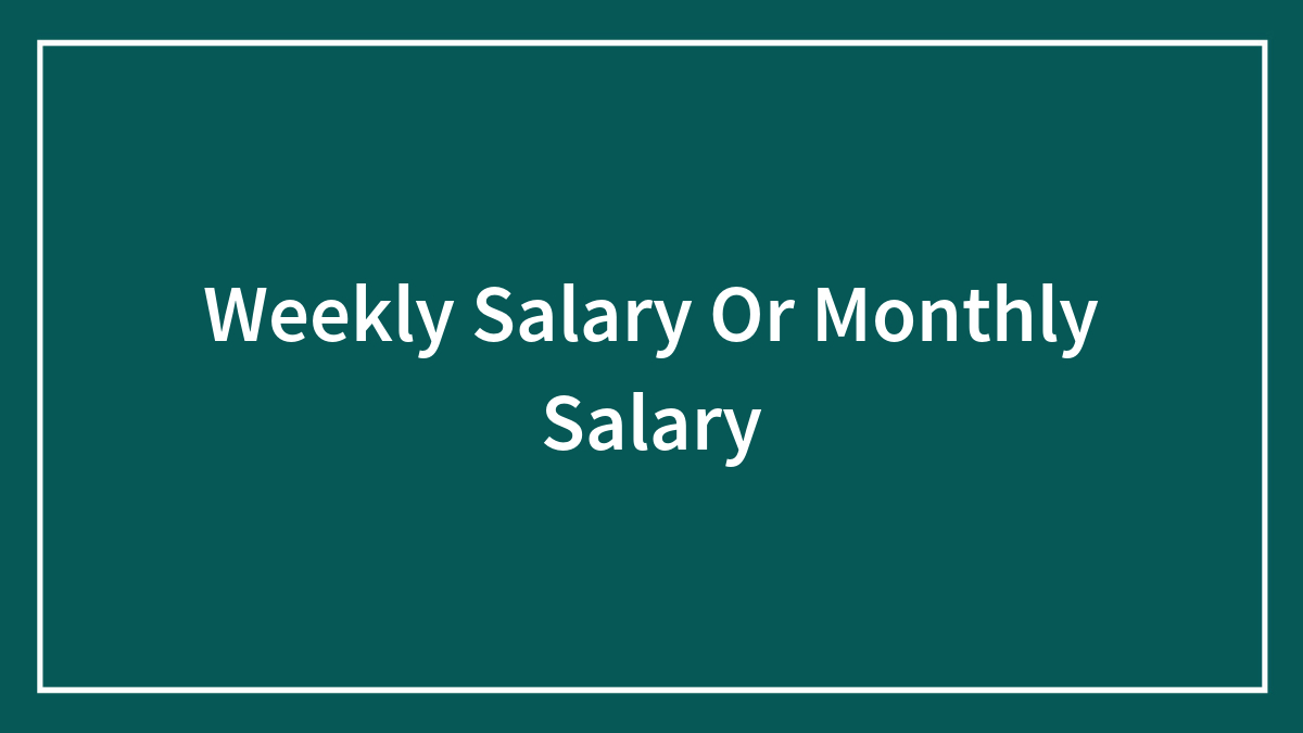 Weekly Salary Or Monthly Salary
