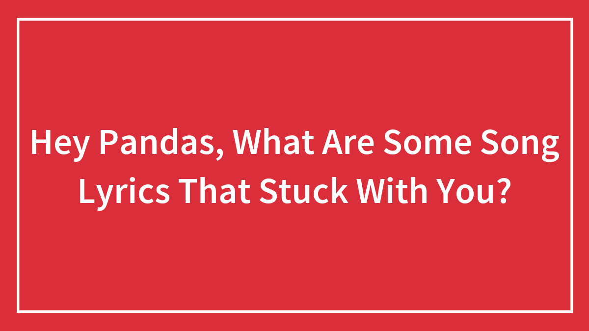 Hey Pandas, What Are Some Song Lyrics That Stuck With You? (Closed)