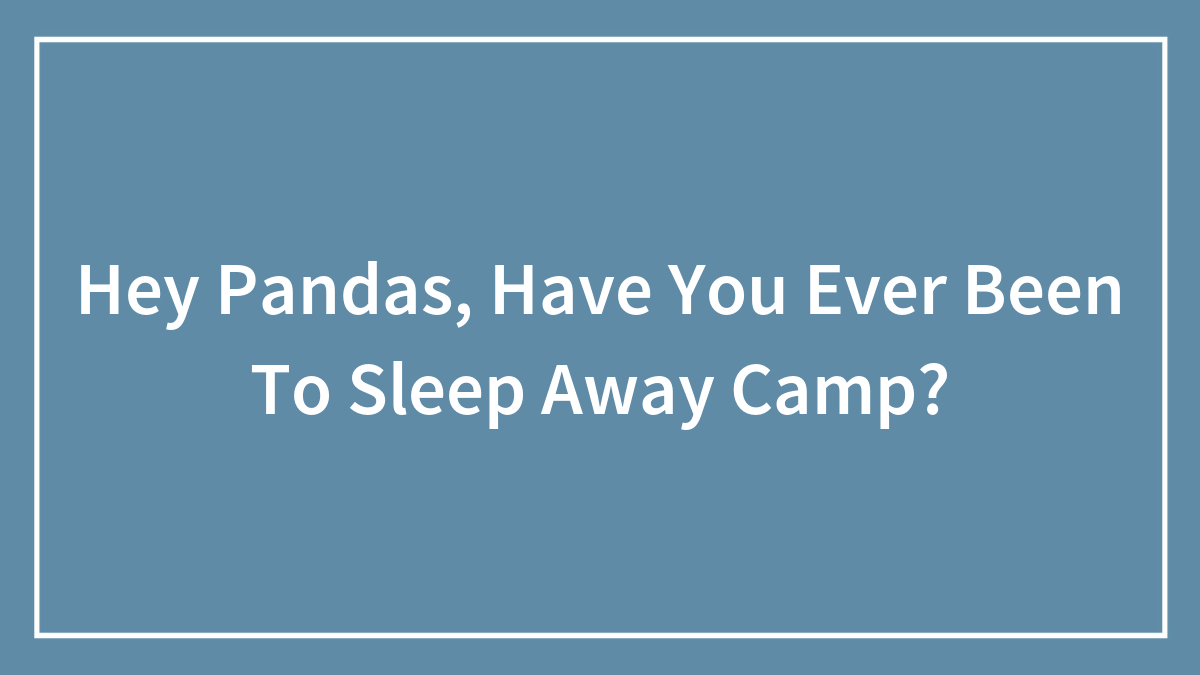 Hey Pandas, Have You Ever Been To Sleep Away Camp?