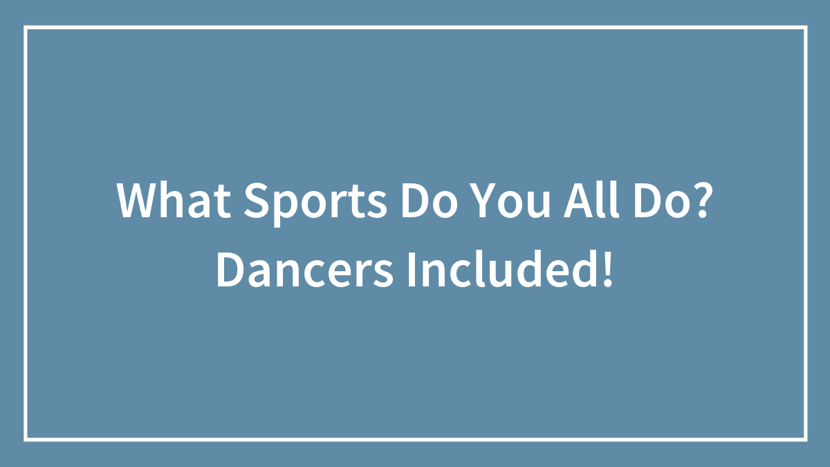What Sports Do You All Do? Dancers Included!