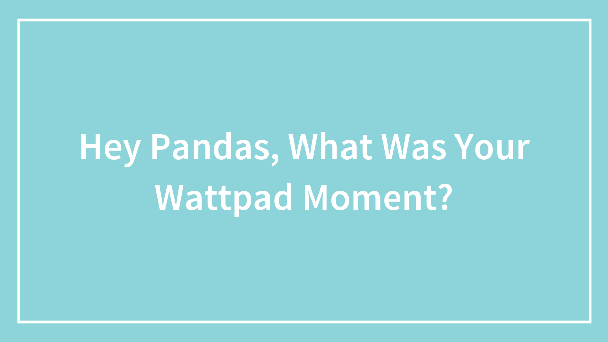 Hey Pandas, What Was Your Wattpad Moment? (Closed)