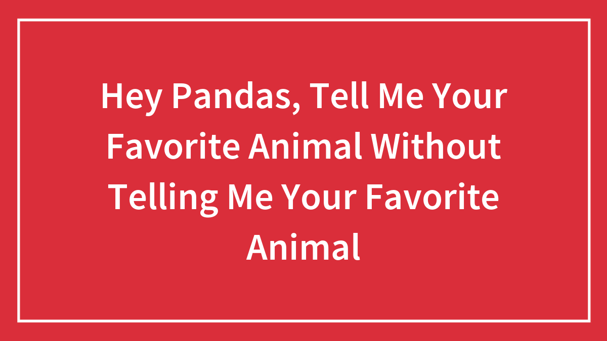 Hey Pandas, Tell Me Your Favorite Animal Without Telling Me Your Favorite Animal