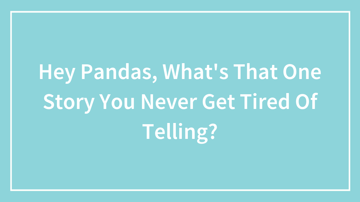 Hey Pandas, What’s That One Story You Never Get Tired Of Telling?