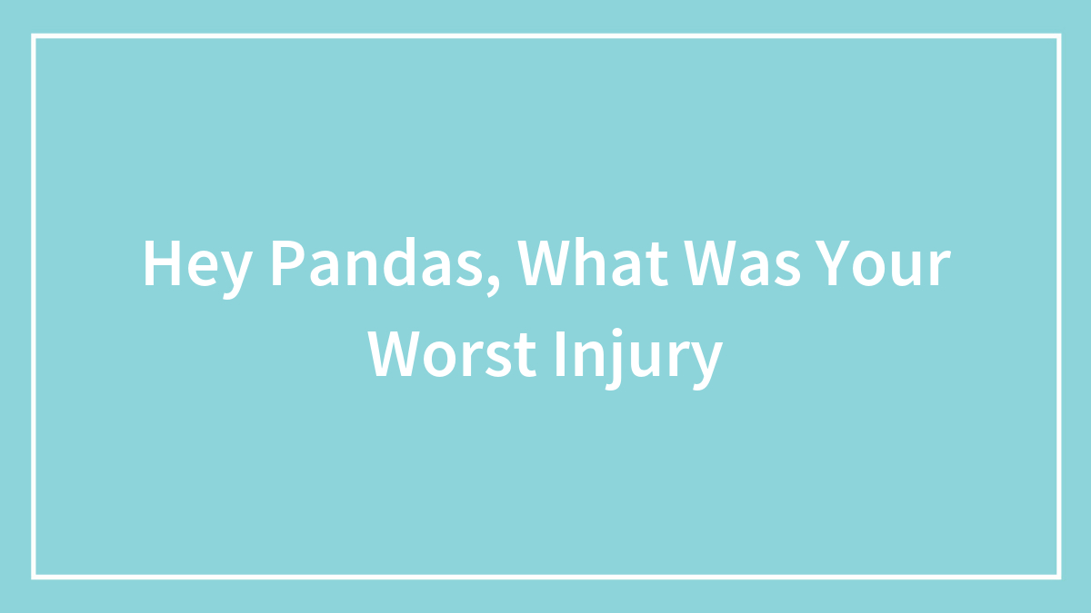 Hey Pandas, What Was Your Worst Injury