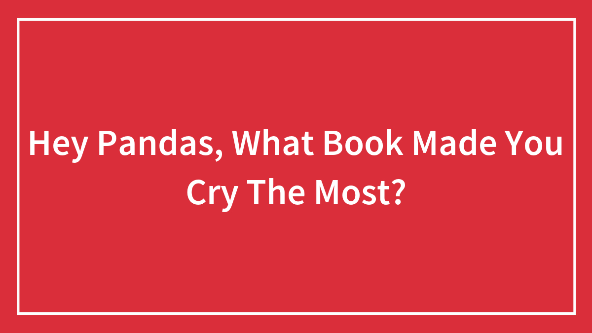Hey Pandas, What Book Made You Cry The Most? (Closed)