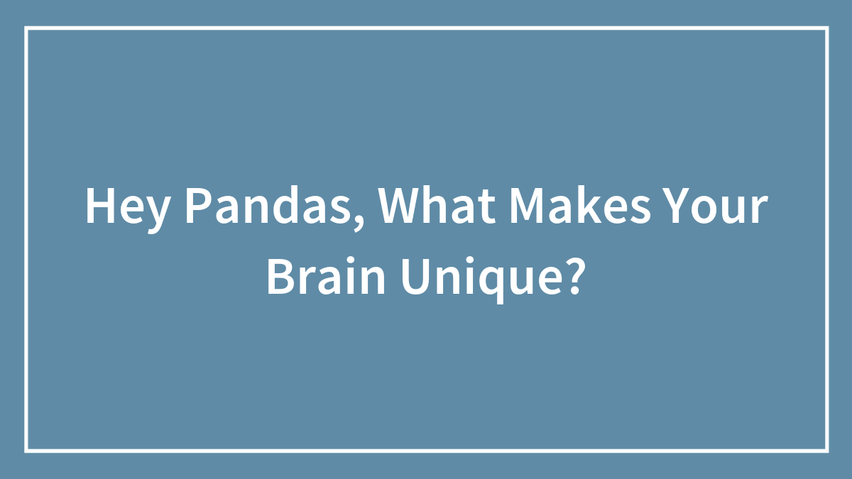 Hey Pandas, What Makes Your Brain Unique? (Closed)