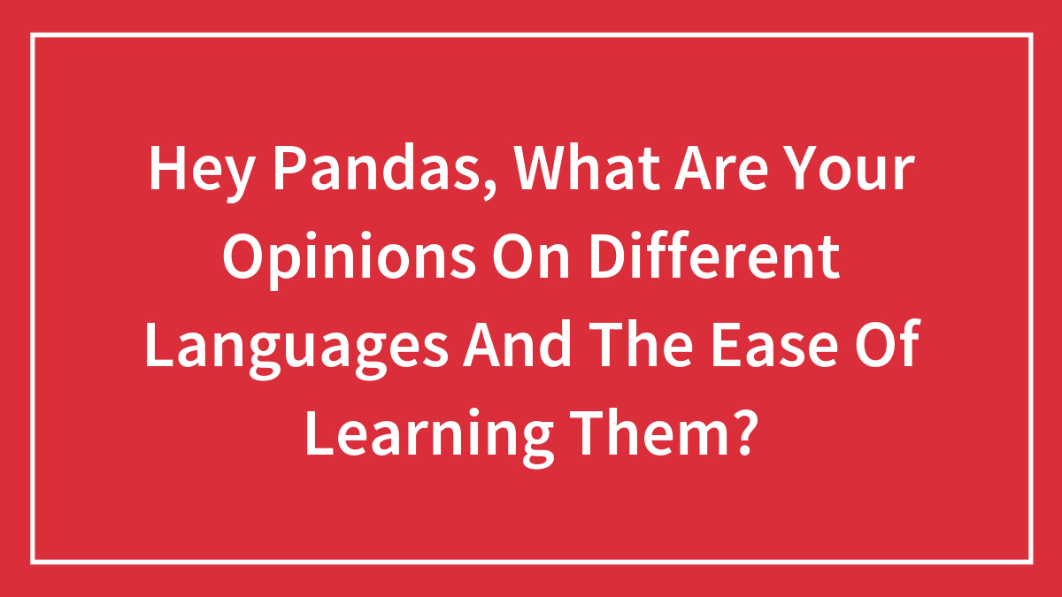 Hey Pandas, What Are Your Opinions On Different Languages And The Ease Of Learning Them? (Closed)