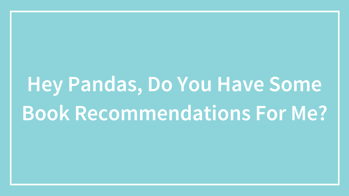 Hey Pandas, Do You Have Some Book Recommendations For Me? (Closed)