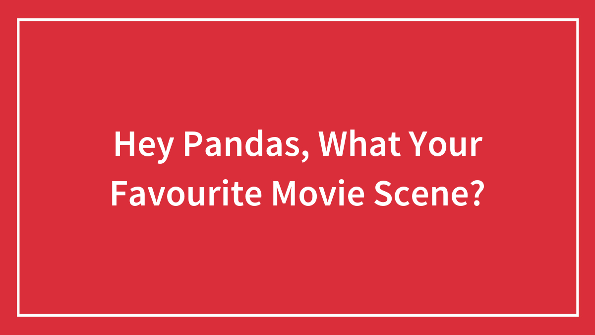 Hey Pandas, What Your Favourite Movie Scene?