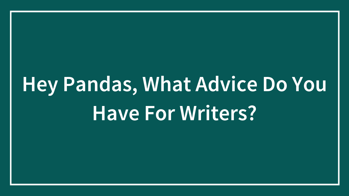 Hey Pandas, What Advice Do You Have For Writers?