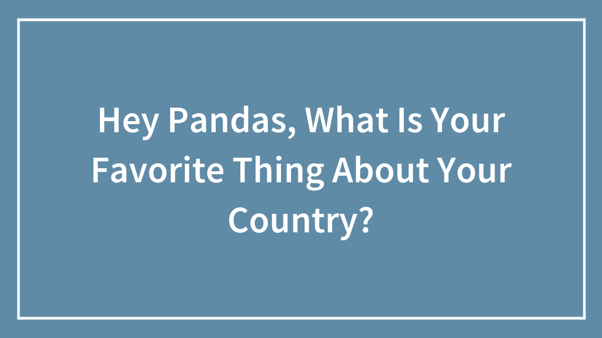 Hey Pandas, What Is Your Favorite Thing About Your Country? (Closed)