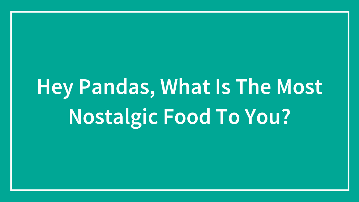 Hey Pandas, What Is The Most Nostalgic Food To You? (Closed)