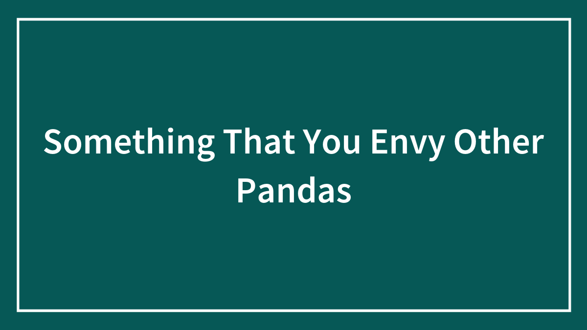 Something That You Envy Other Pandas