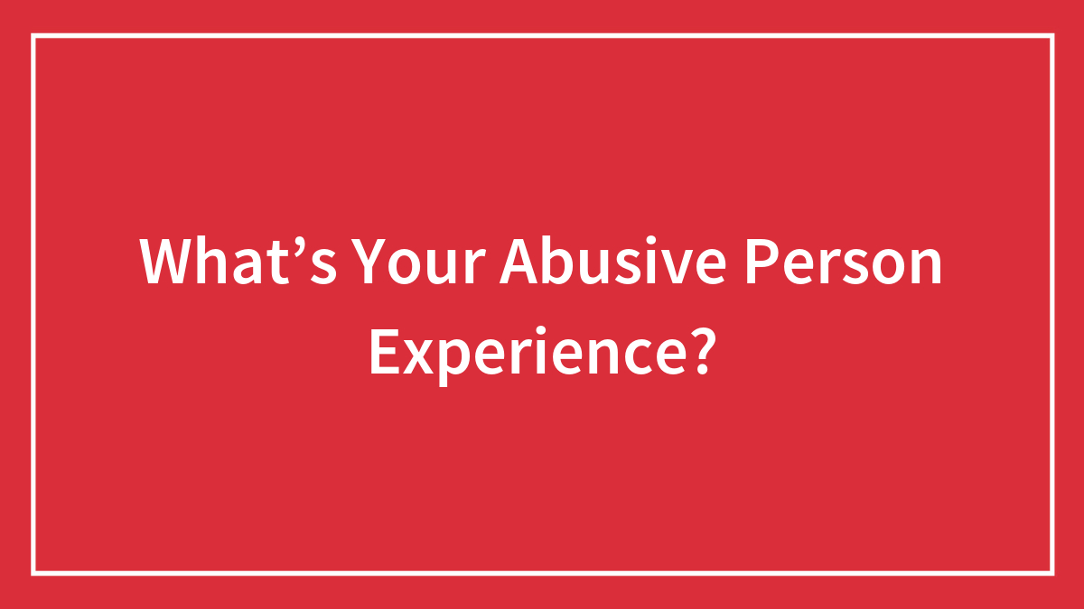 What’s Your Abusive Person Experience?