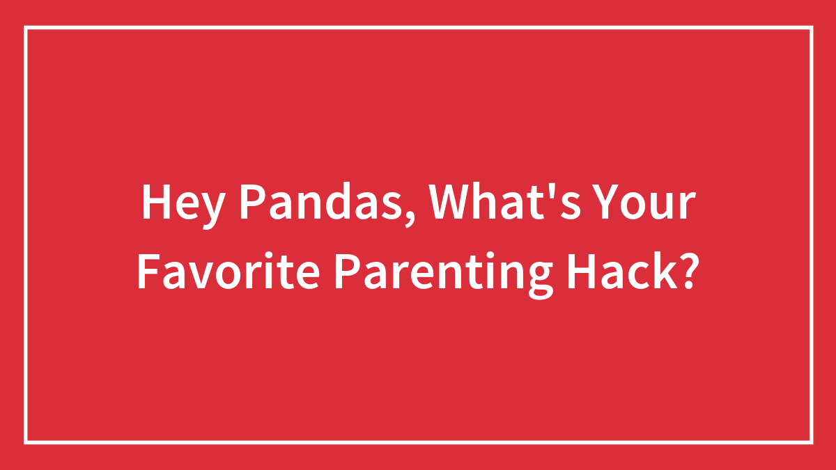 Hey Pandas, What’s Your Favorite Parenting Hack? (Closed)