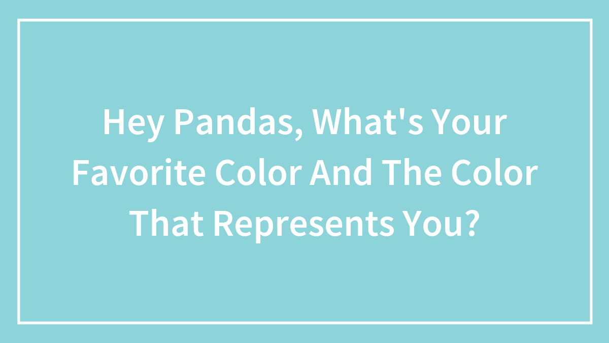 Hey Pandas, What’s Your Favorite Color And The Color That Represents You? (Closed)