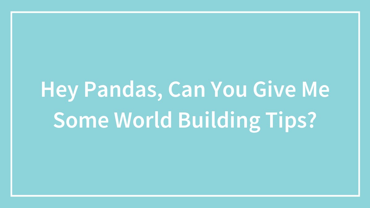 Hey Pandas, Can You Give Me Some World Building Tips?