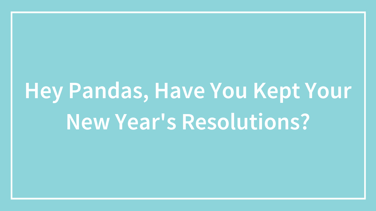 Hey Pandas, Have You Kept Your New Year’s Resolutions?