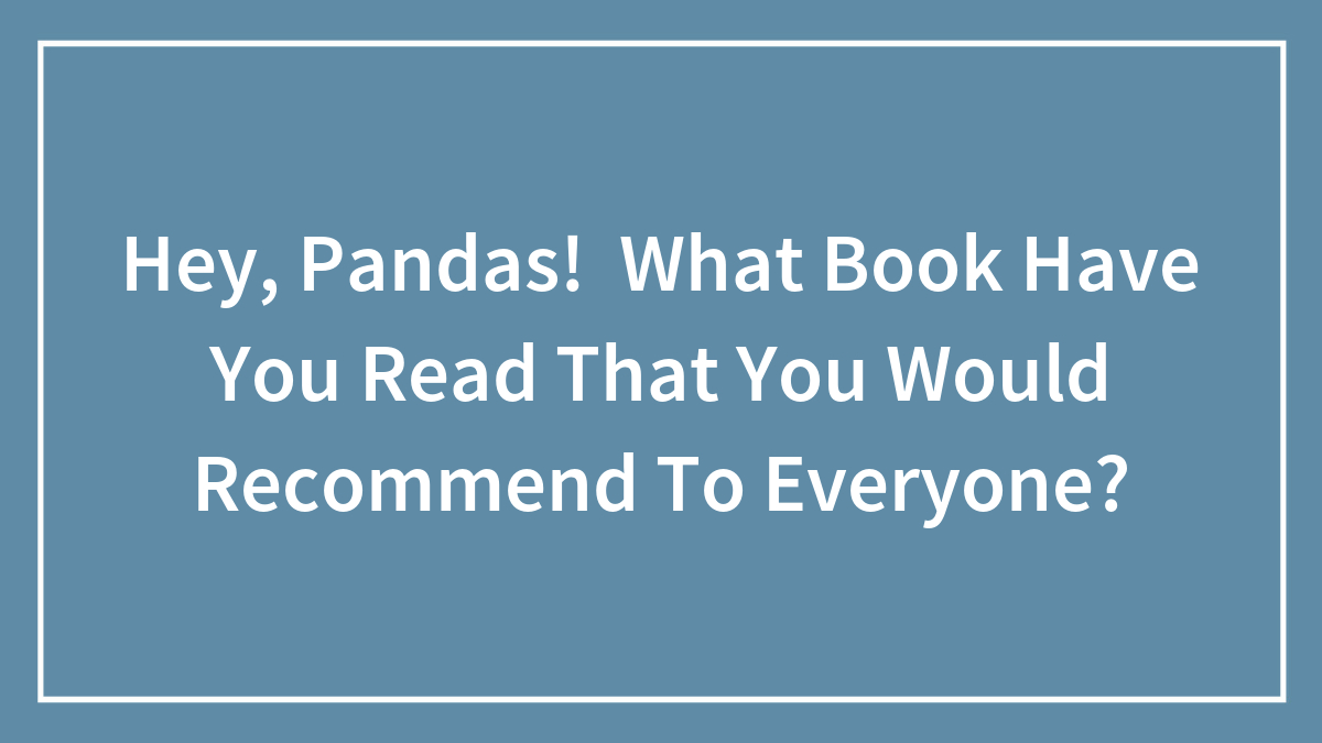 Hey, Pandas! What Book Have You Read That You Would Recommend To Everyone?