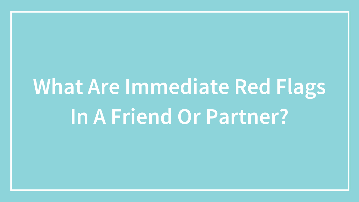 What Are Immediate Red Flags In A Friend Or Partner?