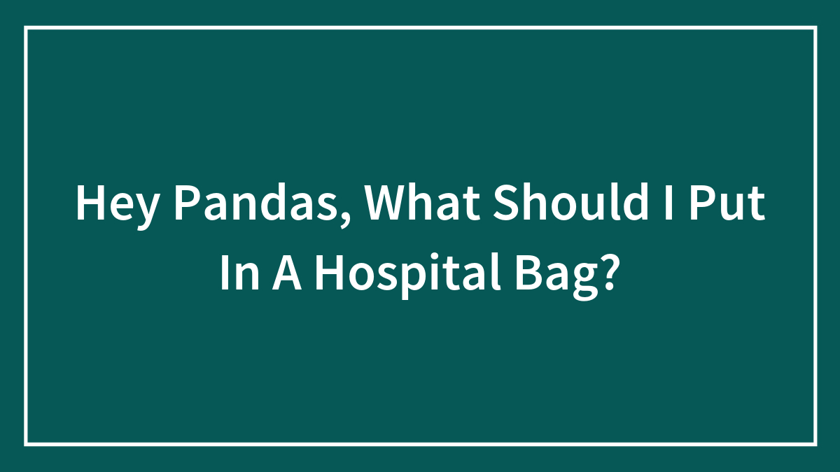 Hey Pandas, What Should I Put In A Hospital Bag?