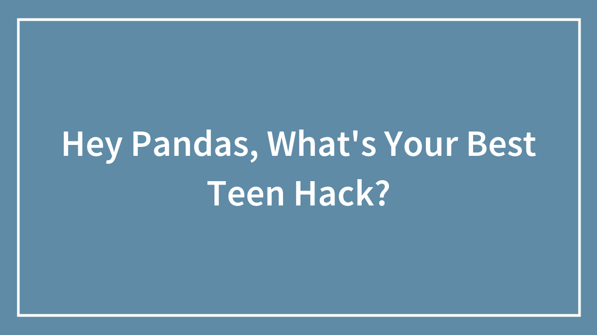 Hey Pandas, What’s Your Best Teen Hack?