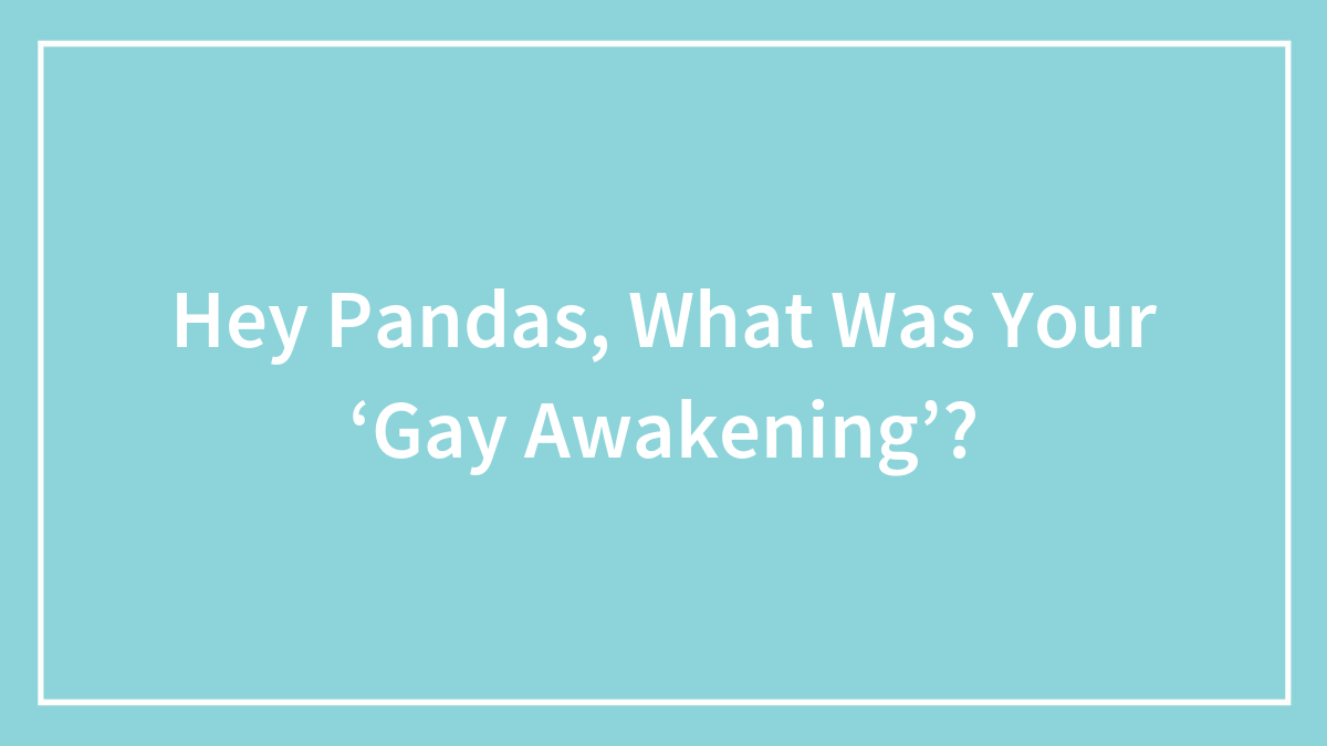 Hey Pandas, What Was Your ‘Gay Awakening’? (Closed)