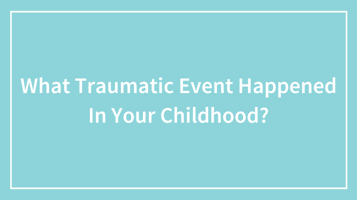 What Traumatic Event Happened In Your Childhood?