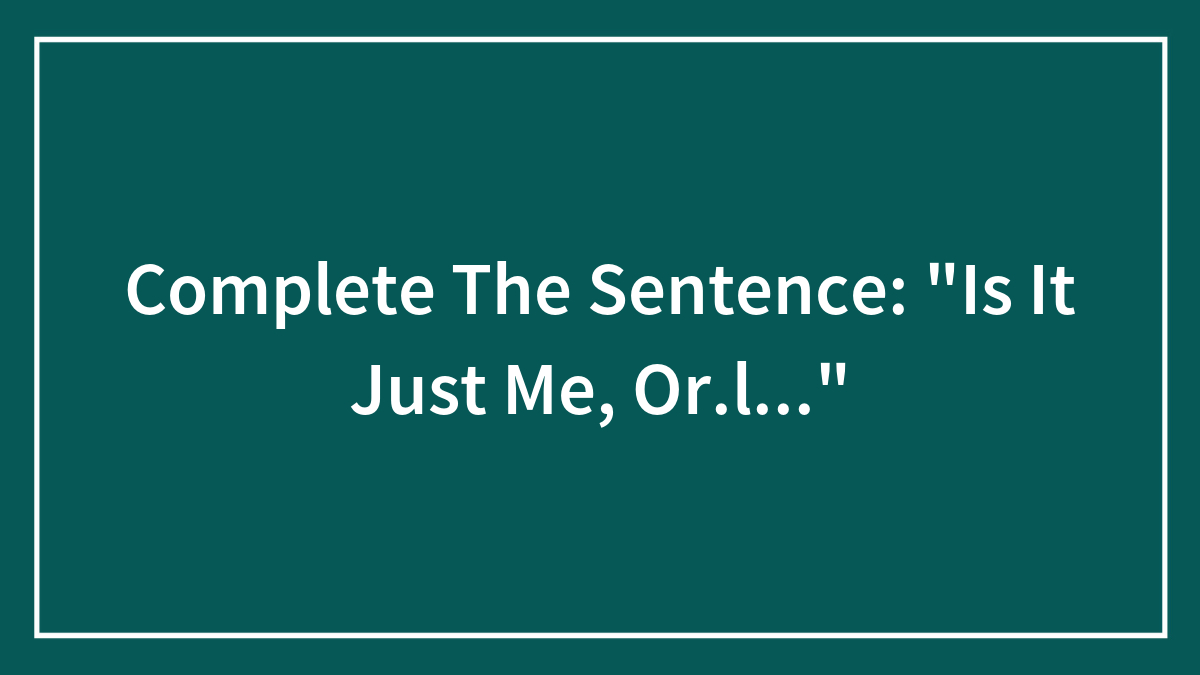 Hey, Pandas: Complete The Sentence: “Is It Just Me, Or…”