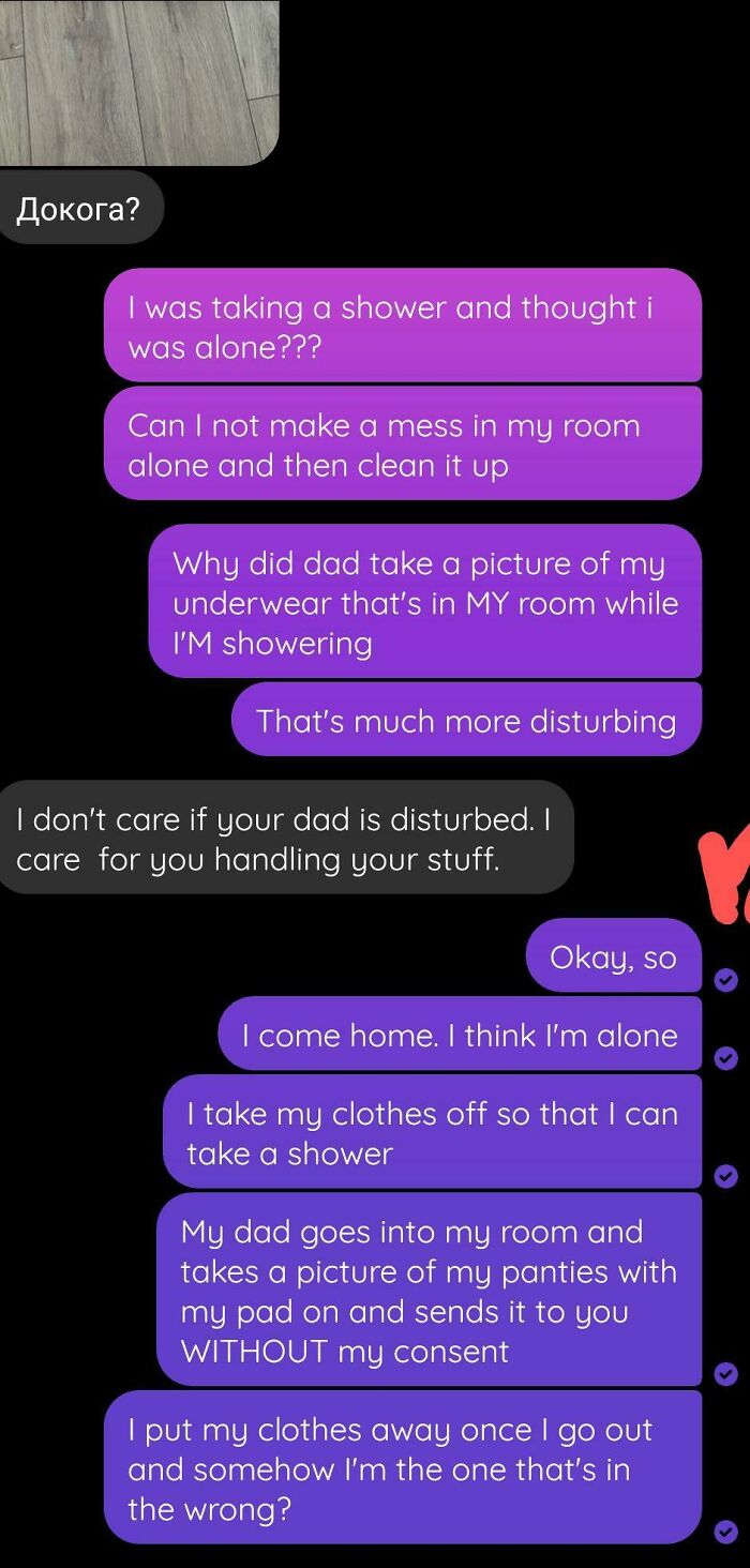 I Took My Clothes Off While I Was In The Shower And After I Came Out, I Saw That My Father Had Went Into My Room And Taken A Picture Of My Panties And Sent It To My Mother Without My Consent. I'm 20. I Can Clean Up After Myself. I Did It Immediately As I Stepped Out Of The Shower. Wtf