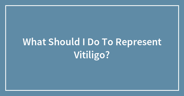 What Should I Do To Represent Vitiligo?