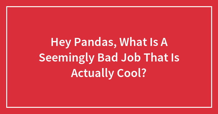 Hey Pandas, What Is A Seemingly Bad Job That Is Actually Cool? (Closed)