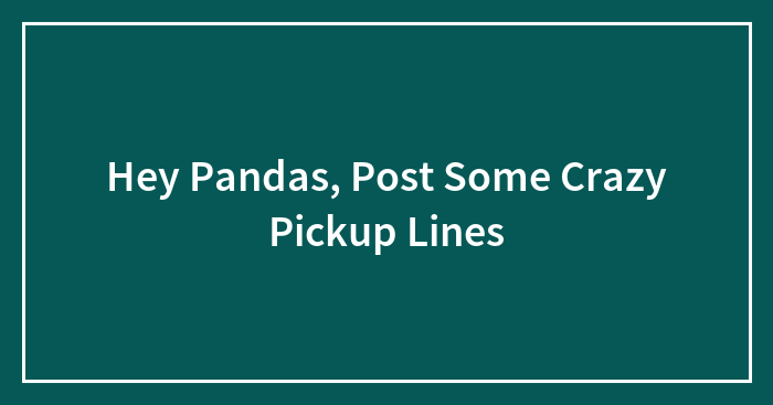 Hey Pandas, Post Some Crazy Pickup Lines